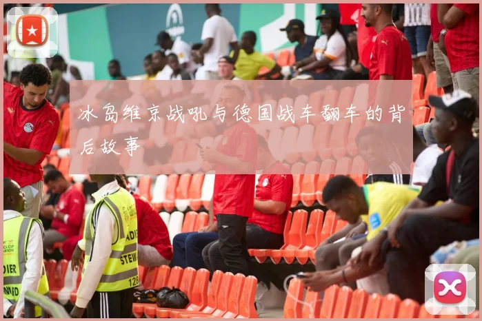 冰岛维京战吼与德国战车翻车的背后故事