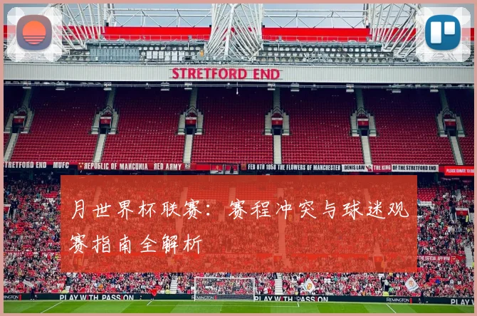 月世界杯联赛：赛程冲突与球迷观赛指南全解析