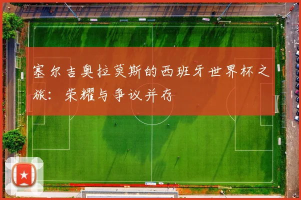 塞尔吉奥拉莫斯的西班牙世界杯之旅：荣耀与争议并存