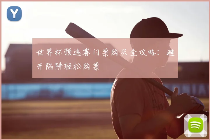 世界杯预选赛门票购买全攻略：避开陷阱轻松购票