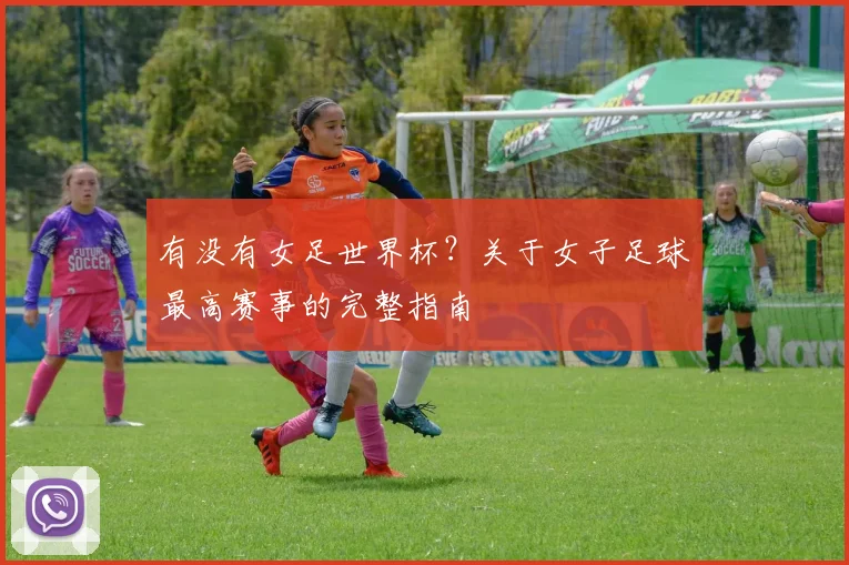 有没有女足世界杯？关于女子足球最高赛事的完整指南