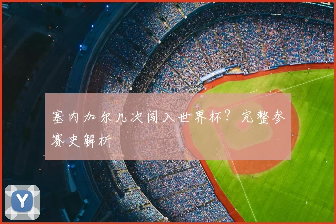 塞内加尔几次闯入世界杯？完整参赛史解析