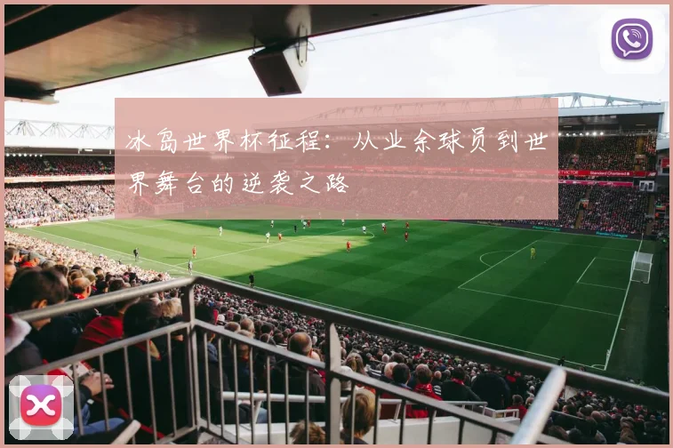 冰岛世界杯征程：从业余球员到世界舞台的逆袭之路