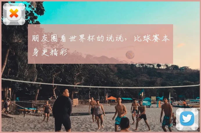 朋友圈看世界杯的说说，比球赛本身更精彩