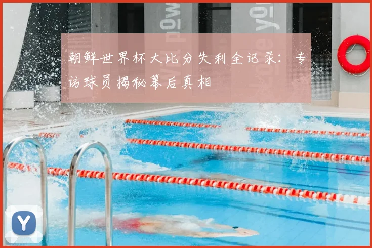 朝鲜世界杯大比分失利全记录：专访球员揭秘幕后真相